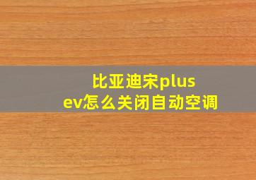 比亚迪宋plus ev怎么关闭自动空调